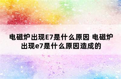 电磁炉出现E7是什么原因 电磁炉出现e7是什么原因造成的